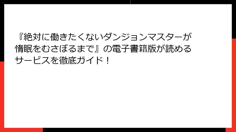 『絶対に働きたくないダンジョンマスターが惰眠をむさぼるまで』の電子書籍版が読めるサービスを徹底ガイド！