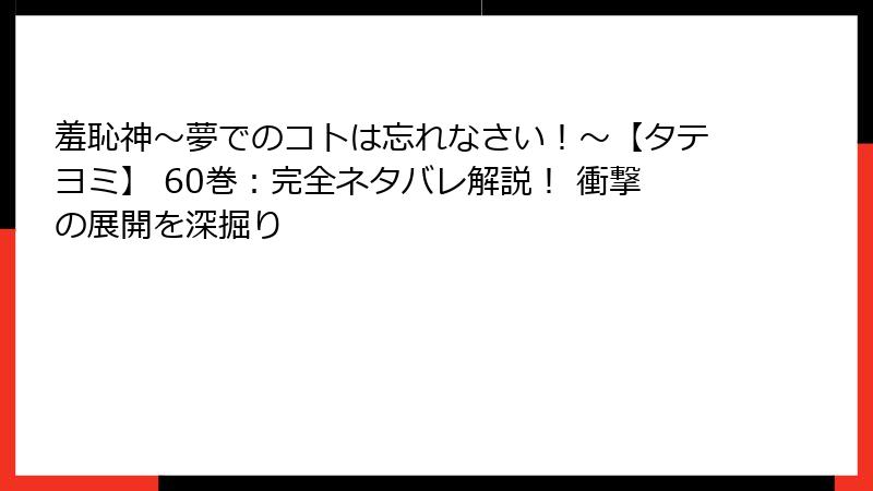 羞恥神～夢でのコトは忘れなさい！～【タテヨミ】 60巻：完全ネタバレ解説！ 衝撃の展開を深掘り
