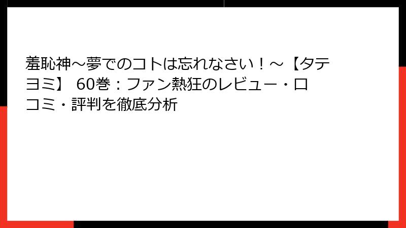羞恥神～夢でのコトは忘れなさい！～【タテヨミ】 60巻：ファン熱狂のレビュー・口コミ・評判を徹底分析