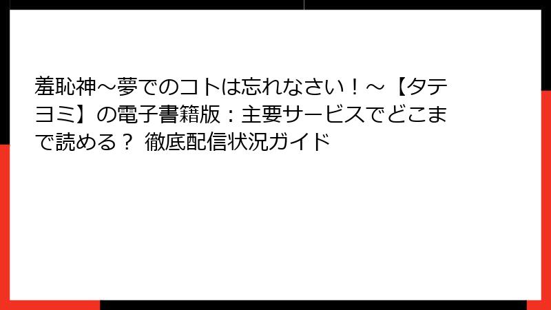 羞恥神～夢でのコトは忘れなさい！～【タテヨミ】の電子書籍版：主要サービスでどこまで読める？ 徹底配信状況ガイド
