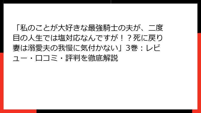 「私のことが大好きな最強騎士の夫が、二度目の人生では塩対応なんですが！？死に戻り妻は溺愛夫の我慢に気付かない」3巻：レビュー・口コミ・評判を徹底解説