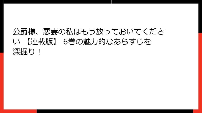 公爵様、悪妻の私はもう放っておいてください 【連載版】 6巻の魅力的なあらすじを深掘り！