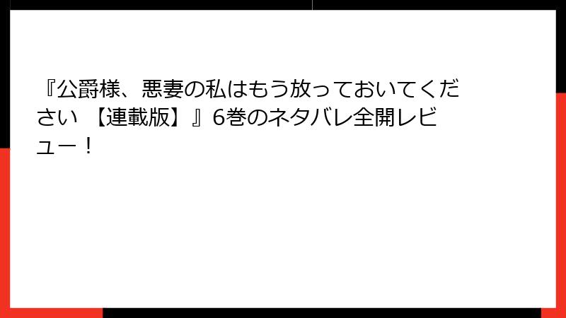 『公爵様、悪妻の私はもう放っておいてください 【連載版】』6巻のネタバレ全開レビュー！