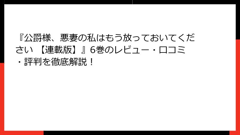 『公爵様、悪妻の私はもう放っておいてください 【連載版】』6巻のレビュー・口コミ・評判を徹底解説！