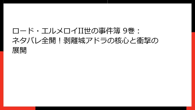 ロード・エルメロイII世の事件簿 9巻：ネタバレ全開！剥離城アドラの核心と衝撃の展開