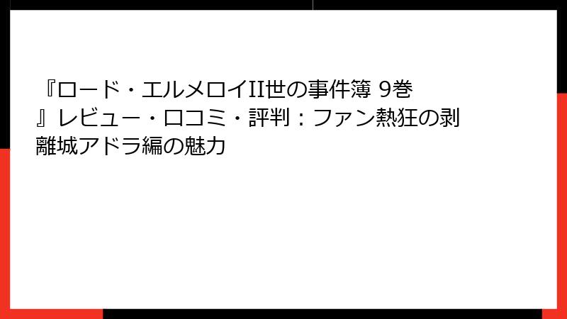『ロード・エルメロイII世の事件簿 9巻』レビュー・口コミ・評判：ファン熱狂の剥離城アドラ編の魅力