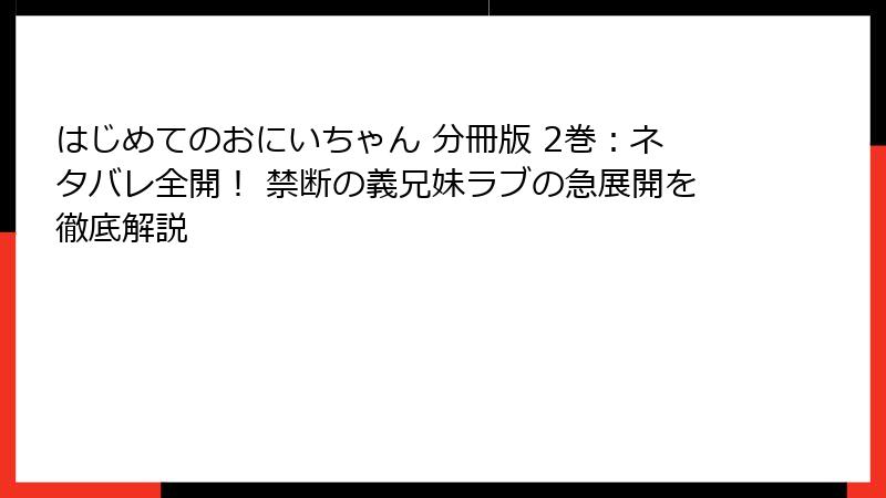 はじめてのおにいちゃん 分冊版 2巻：ネタバレ全開！ 禁断の義兄妹ラブの急展開を徹底解説