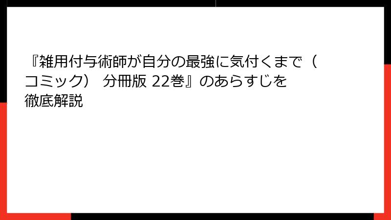 『雑用付与術師が自分の最強に気付くまで（コミック） 分冊版 22巻』のあらすじを徹底解説