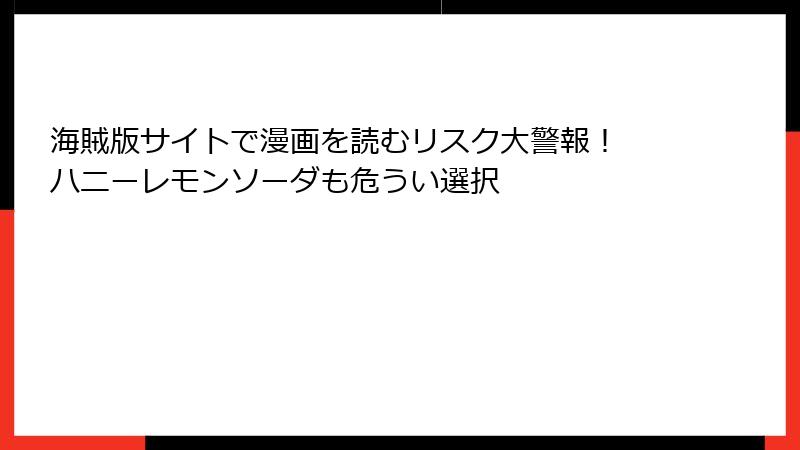 海賊版サイトで漫画を読むリスク大警報！ ハニーレモンソーダも危うい選択