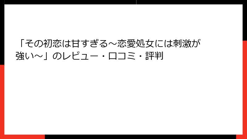 「その初恋は甘すぎる～恋愛処女には刺激が強い～」のレビュー・口コミ・評判