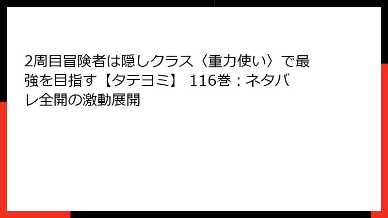 2周目冒険者は隠しクラス〈重力使い〉で最強を目指す【タテヨミ】 116巻：ネタバレ全開の激動展開