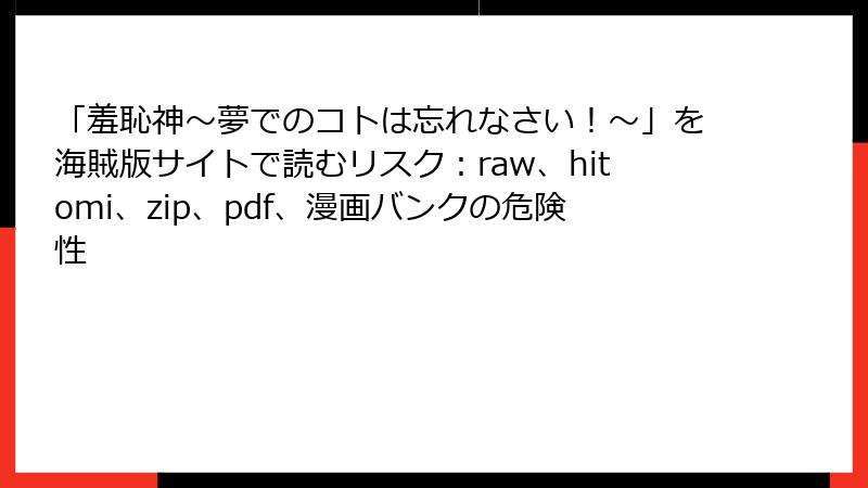 「羞恥神～夢でのコトは忘れなさい！～」を海賊版サイトで読むリスク：raw、hitomi、zip、pdf、漫画バンクの危険性