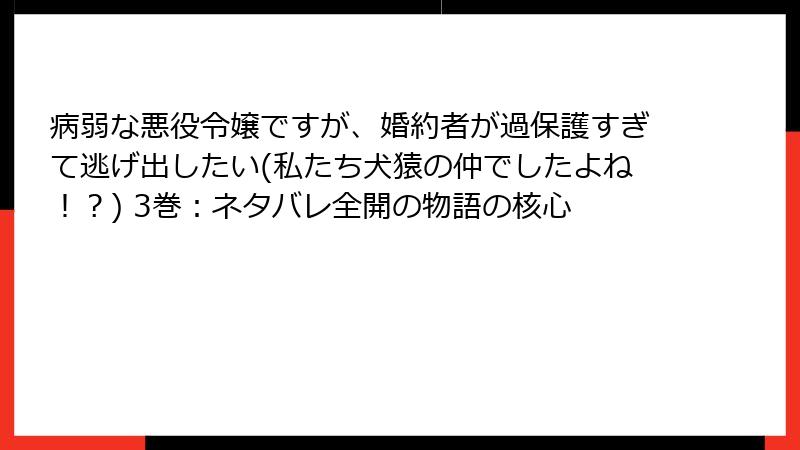 病弱な悪役令嬢ですが、婚約者が過保護すぎて逃げ出したい(私たち犬猿の仲でしたよね！？) 3巻：ネタバレ全開の物語の核心