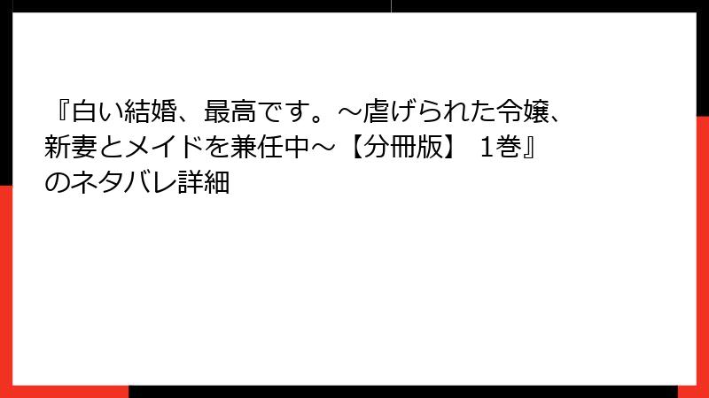 『白い結婚、最高です。〜虐げられた令嬢、新妻とメイドを兼任中〜【分冊版】 1巻』のネタバレ詳細