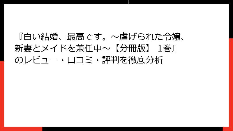 『白い結婚、最高です。〜虐げられた令嬢、新妻とメイドを兼任中〜【分冊版】 1巻』のレビュー・口コミ・評判を徹底分析