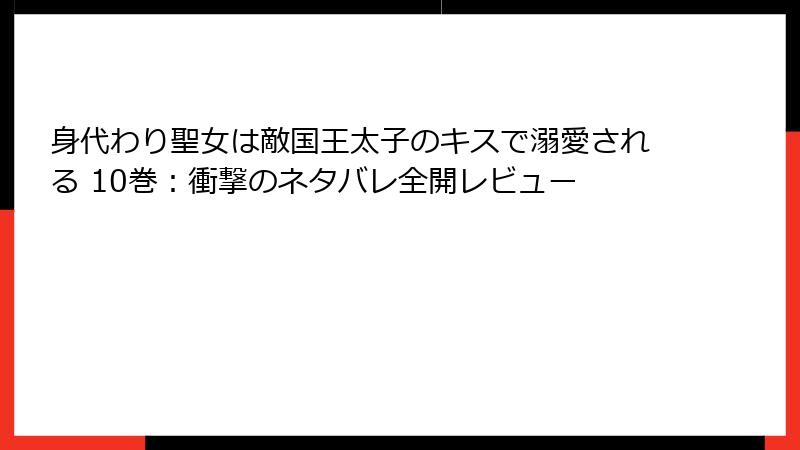 身代わり聖女は敵国王太子のキスで溺愛される 10巻：衝撃のネタバレ全開レビュー