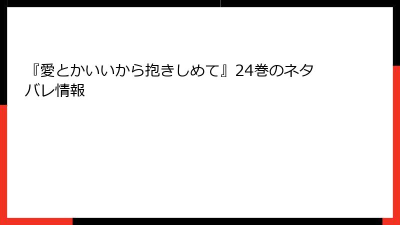 『愛とかいいから抱きしめて』24巻のネタバレ情報