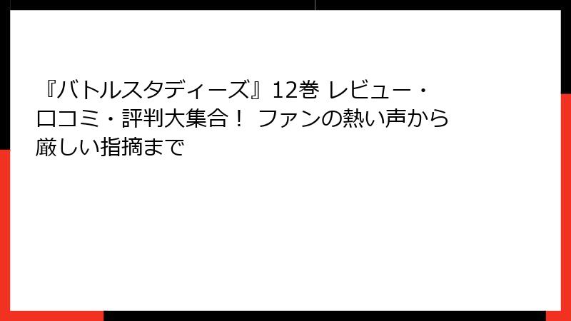 『バトルスタディーズ』12巻 レビュー・口コミ・評判大集合！ ファンの熱い声から厳しい指摘まで
