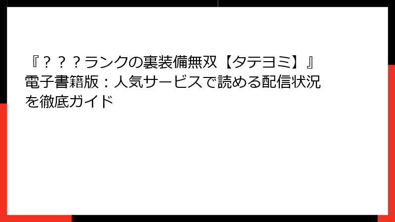 『？？？ランクの裏装備無双【タテヨミ】』電子書籍版：人気サービスで読める配信状況を徹底ガイド