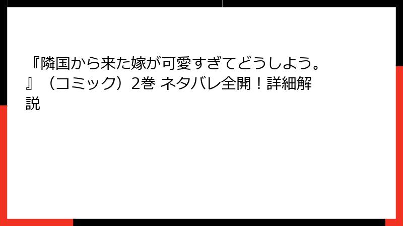 『隣国から来た嫁が可愛すぎてどうしよう。』（コミック）2巻 ネタバレ全開！詳細解説