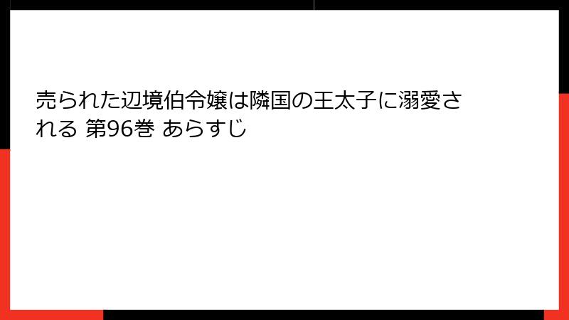 売られた辺境伯令嬢は隣国の王太子に溺愛される 第96巻 あらすじ