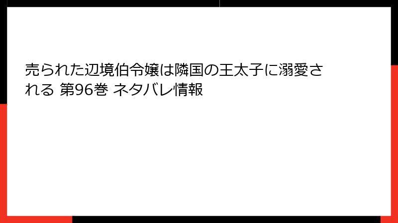 売られた辺境伯令嬢は隣国の王太子に溺愛される 第96巻 ネタバレ情報