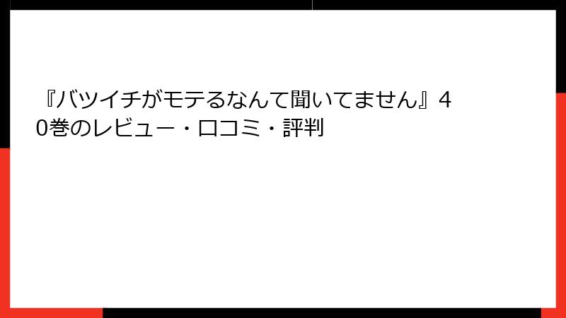 『バツイチがモテるなんて聞いてません』40巻のレビュー・口コミ・評判