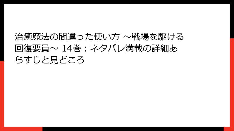 治癒魔法の間違った使い方 ～戦場を駆ける回復要員～ 14巻：ネタバレ満載の詳細あらすじと見どころ