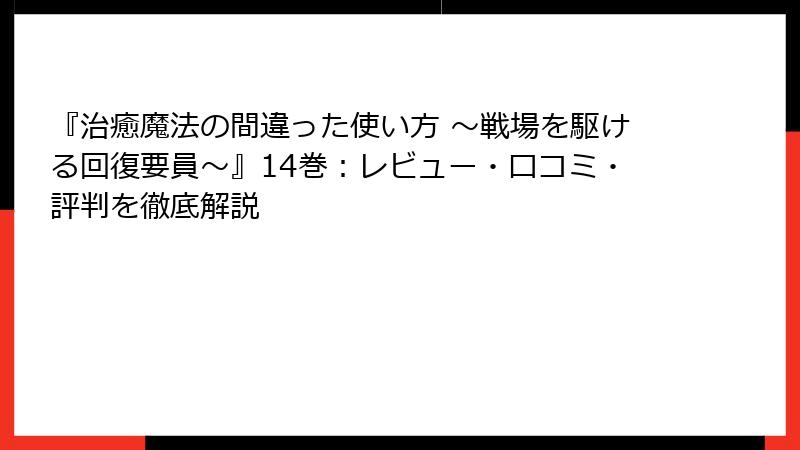 『治癒魔法の間違った使い方 ～戦場を駆ける回復要員～』14巻：レビュー・口コミ・評判を徹底解説