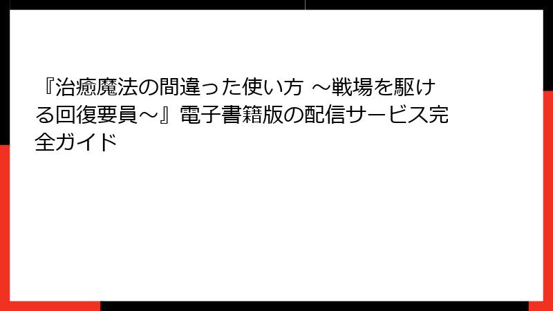 『治癒魔法の間違った使い方 ～戦場を駆ける回復要員～』電子書籍版の配信サービス完全ガイド