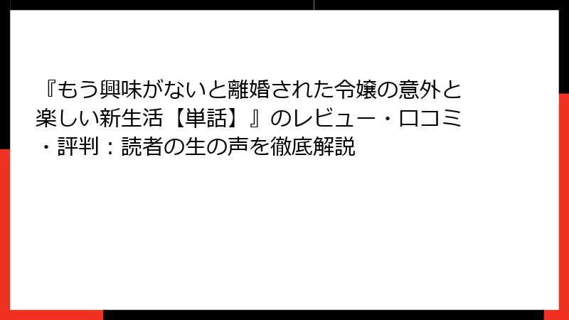 『もう興味がないと離婚された令嬢の意外と楽しい新生活【単話】』のレビュー・口コミ・評判：読者の生の声を徹底解説