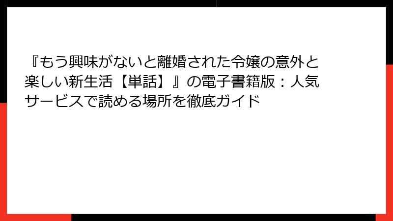 『もう興味がないと離婚された令嬢の意外と楽しい新生活【単話】』の電子書籍版：人気サービスで読める場所を徹底ガイド