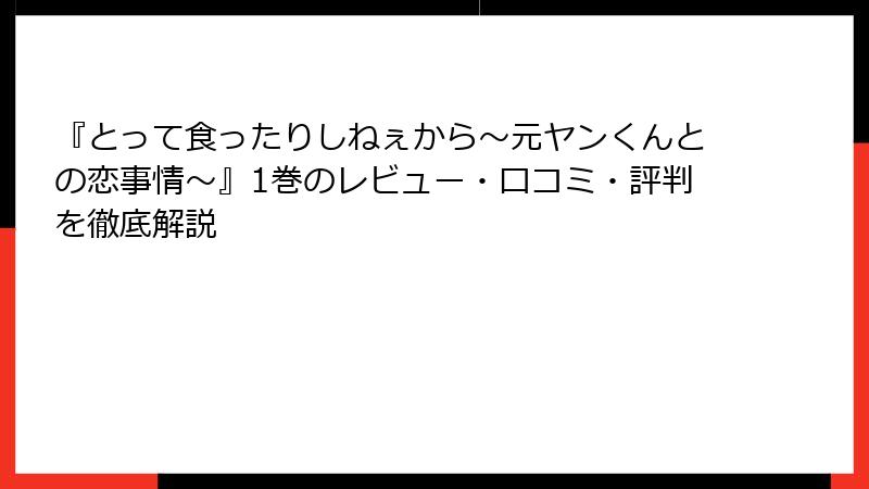 『とって食ったりしねぇから～元ヤンくんとの恋事情～』1巻のレビュー・口コミ・評判を徹底解説