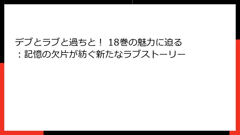 デブとラブと過ちと！ 18巻の魅力に迫る：記憶の欠片が紡ぐ新たなラブストーリー