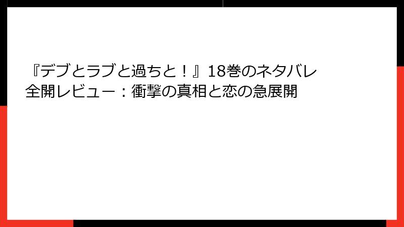 『デブとラブと過ちと！』18巻のネタバレ全開レビュー：衝撃の真相と恋の急展開