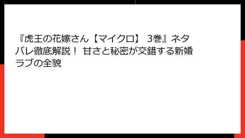 『虎王の花嫁さん【マイクロ】 3巻』ネタバレ徹底解説！ 甘さと秘密が交錯する新婚ラブの全貌