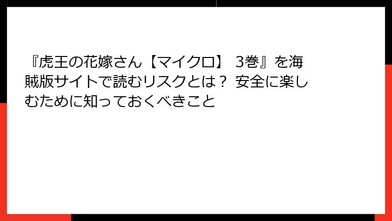 『虎王の花嫁さん【マイクロ】 3巻』を海賊版サイトで読むリスクとは？ 安全に楽しむために知っておくべきこと