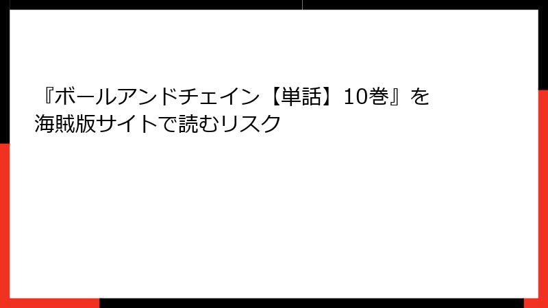 『ボールアンドチェイン【単話】10巻』を海賊版サイトで読むリスク