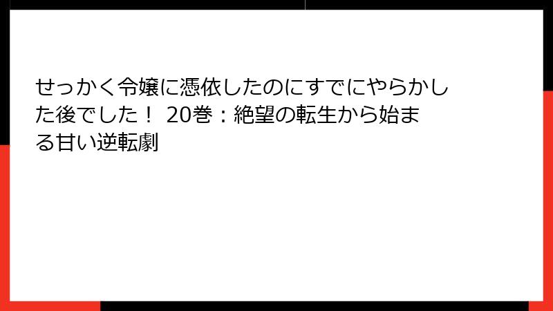 せっかく令嬢に憑依したのにすでにやらかした後でした！ 20巻：絶望の転生から始まる甘い逆転劇
