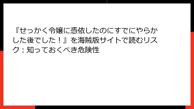 『せっかく令嬢に憑依したのにすでにやらかした後でした！』を海賊版サイトで読むリスク：知っておくべき危険性