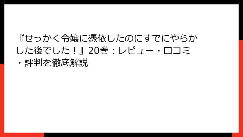 『せっかく令嬢に憑依したのにすでにやらかした後でした！』20巻：レビュー・口コミ・評判を徹底解説