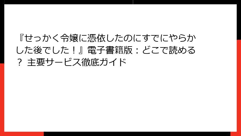 『せっかく令嬢に憑依したのにすでにやらかした後でした！』電子書籍版：どこで読める？ 主要サービス徹底ガイド