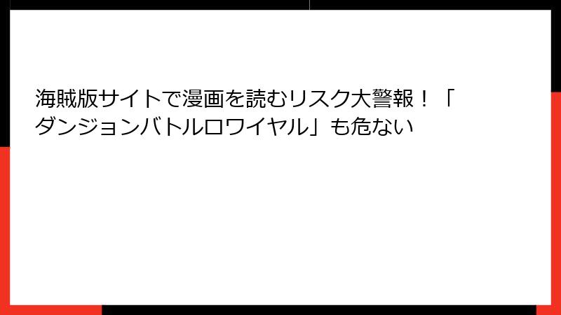海賊版サイトで漫画を読むリスク大警報！「ダンジョンバトルロワイヤル」も危ない