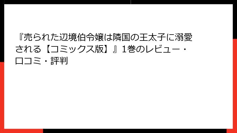 『売られた辺境伯令嬢は隣国の王太子に溺愛される【コミックス版】』1巻のレビュー・口コミ・評判