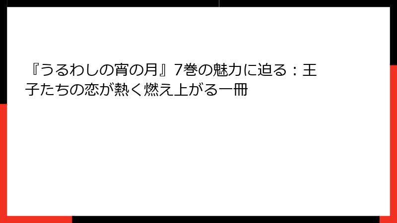 『うるわしの宵の月』7巻の魅力に迫る：王子たちの恋が熱く燃え上がる一冊