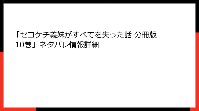 「セコケチ義妹がすべてを失った話 分冊版 10巻」ネタバレ情報詳細