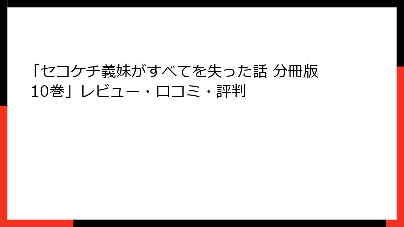 「セコケチ義妹がすべてを失った話 分冊版 10巻」レビュー・口コミ・評判