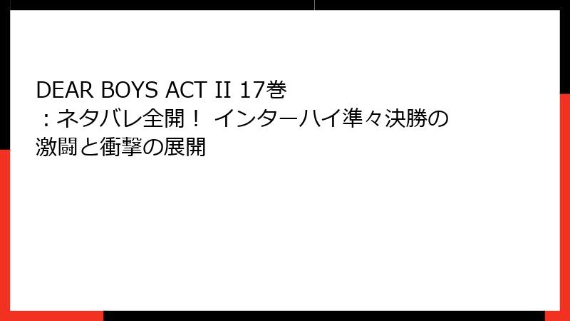 DEAR BOYS ACT II 17巻：ネタバレ全開！ インターハイ準々決勝の激闘と衝撃の展開