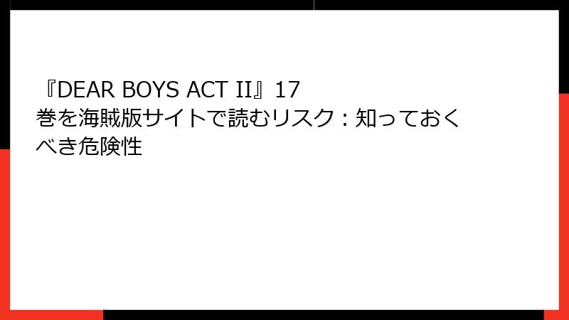 『DEAR BOYS ACT II』17巻を海賊版サイトで読むリスク：知っておくべき危険性