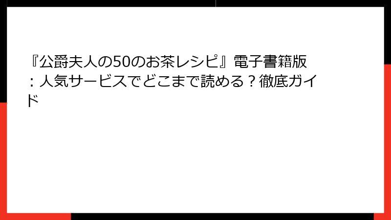 『公爵夫人の50のお茶レシピ』電子書籍版：人気サービスでどこまで読める？徹底ガイド